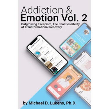 Addiction & Emotion Volume 2: Outgrowing Escapism: Realizing The Possibility of Transformational Recovery