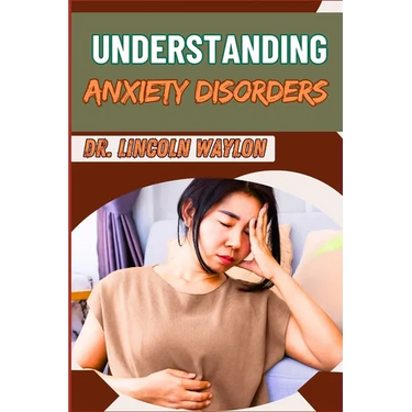 Understanding Anxiety Disorders: Comprehensive Guide To Identifying Symptoms, Effective Treatments, Coping Strategies, And Professional Help For Manag