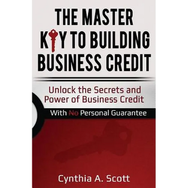 The Master Key to Building Business Credit: Unlock the Secrets and Power of Business Credit