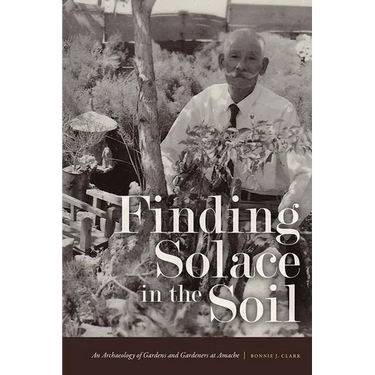 Finding Solace in the Soil: An Archaeology of Gardens and Gardeners at Amache