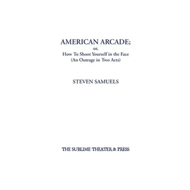 American Arcade; or, How To Shoot Yourself in the Face: (An Outrage in Two Acts)