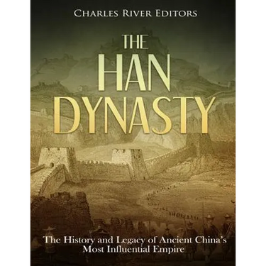 The Han Dynasty: The History and Legacy of Ancient China's Most Influential Empire