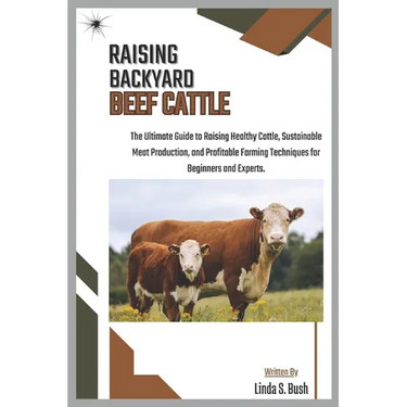 Raising Backyard Beef Cattle: The Ultimate Guide to Raising Healthy Cattle, Sustainable Meat Production, and Profitable Farming Techniques for Beginne