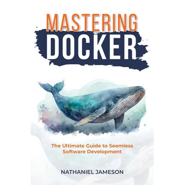 Mastering Docker: The Ultimate Guide to Seamless Software Development