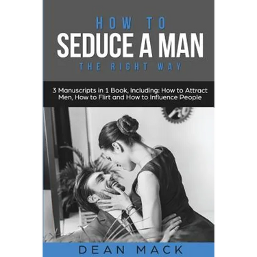 How to Seduce a Man: The Right Way - Bundle - The Only 3 Books You Need to Master How to Seduce Men, Make Him Want You and the Art of Seduction Today