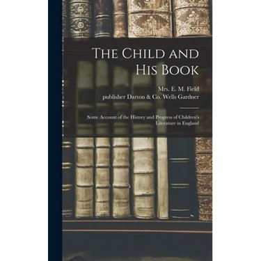 The Child and His Book: Some Account of the History and Progress of Children's Literature in England
