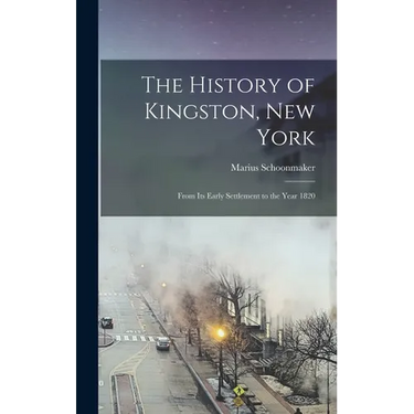 The History of Kingston, New York: From Its Early Settlement to the Year 1820