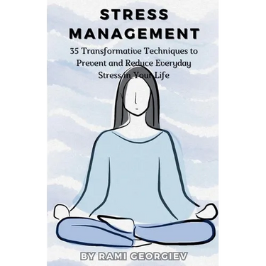 Stress Management: 35 Transformative Techniques to Prevent and Reduce Everyday Stress in Your Life