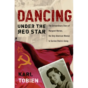 Dancing Under the Red Star: The Extraordinary Story of Margaret Werner, the Only American Woman to Survive Stalin's Gulag