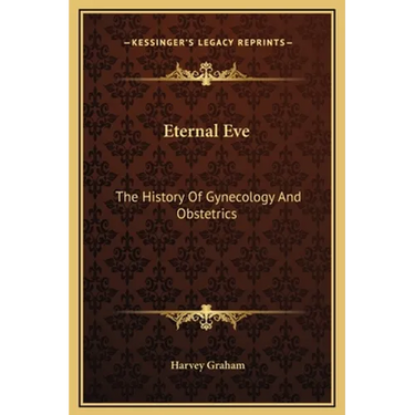 Eternal Eve: The History Of Gynecology And Obstetrics