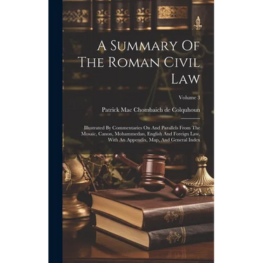 A Summary Of The Roman Civil Law: Illustrated By Commentaries On And Parallels From The Mosaic, Canon, Mohammedan, English And Foreign Law, With An Ap