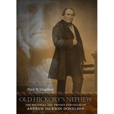 Old Hickory's Nephew: The Political and Private Struggles of Andrew Jackson Donelson