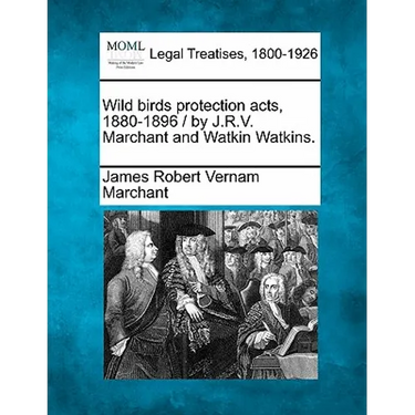 Wild Birds Protection Acts, 1880-1896 / By J.R.V. Marchant and Watkin Watkins.