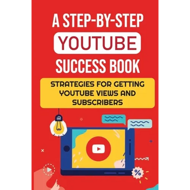 A Step-By-Step YouTube Success Book: Strategies For Getting YouTube Views And Subscribers: Youtube Marketing