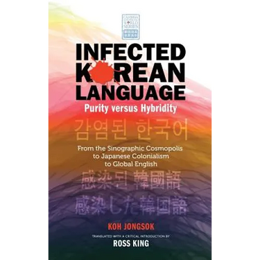 Infected Korean Language, Purity Versus Hybridity: From the Sinographic Cosmopolis to Japanese Colonialism to Global English