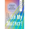 Oh My Mother!: A Memoir in Nine Adventures