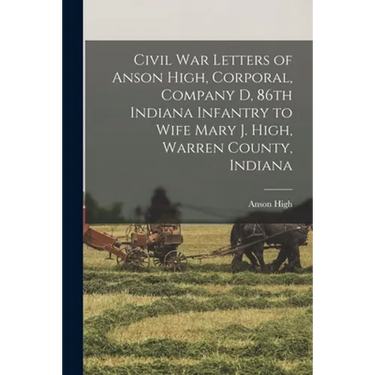 Civil War Letters of Anson High, Corporal, Company D, 86th Indiana Infantry to Wife Mary J. High, Warren County, Indiana