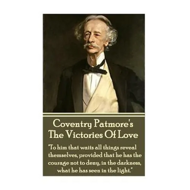 Coventry Patmore - The Victories Of Love: "To him that waits all things reveal themselves, provided that he has the courage not to deny, in the darkne