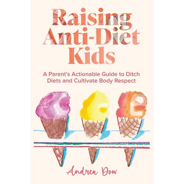 Raising Anti-Diet Kids: A Parent's Actionable Guide to Ditch Diets and Cultivate Body Respect