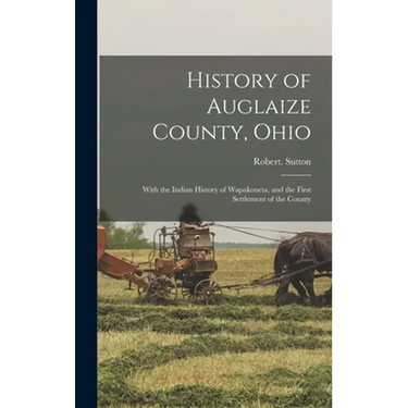 History of Auglaize County, Ohio: With the Indian History of Wapakoneta, and the First Settlement of the County