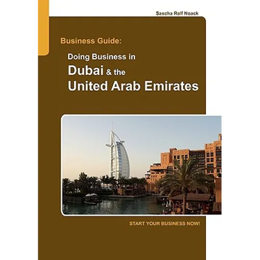 Business Guide: Doing Business in Dubai & the United Arab Emirates: Start Your Business Now!