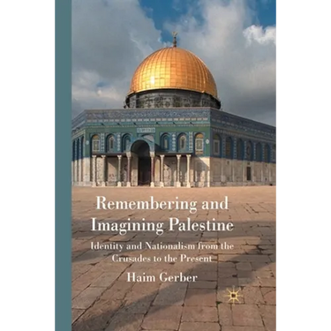 Remembering and Imagining Palestine: Identity and Nationalism from the Crusades to the Present