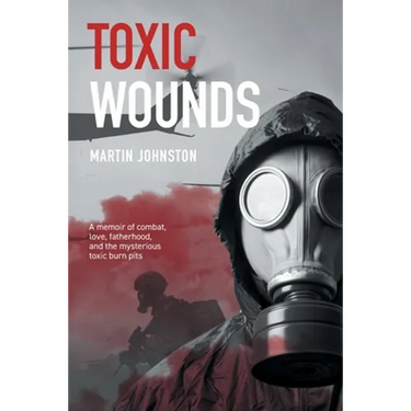 Toxic Wounds: A memoir of combat, love, fatherhood, and the mysterious toxic burn pits