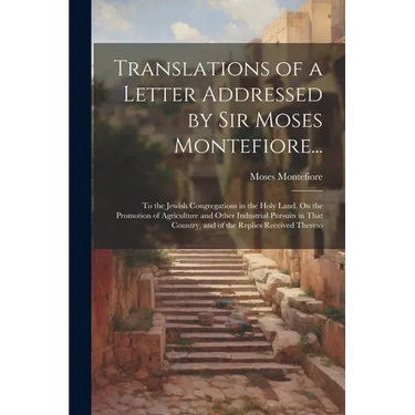 Translations of a Letter Addressed by Sir Moses Montefiore...: To the Jewish Congregations in the Holy Land, On the Promotion of Agriculture and Other