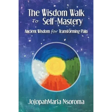 The Wisdom Walk to Self-Mastery: Ancient Wisdom for Transforming Pain