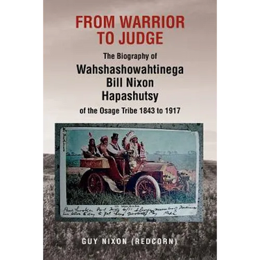 From Warrior to Judge the Biography of Wahshashowahtinega Bill Nixon Hapashutsy of the Osage Tribe 1843 to 1917: From Warrior to Judge