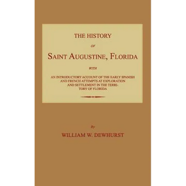 The History of Saint Augustine, Florida: With an Introductory Account of the Early Spanish and French Attempts at Exploration and Settlement in the Te