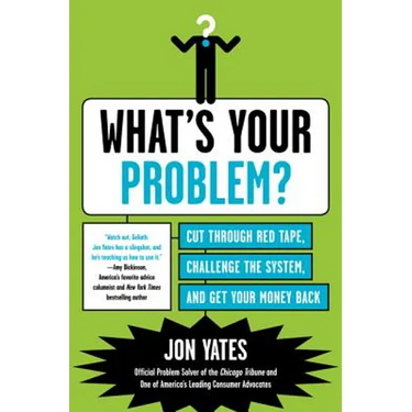 What's Your Problem?: Cut Through Red Tape, Challenge the System, and Get Your Money Back