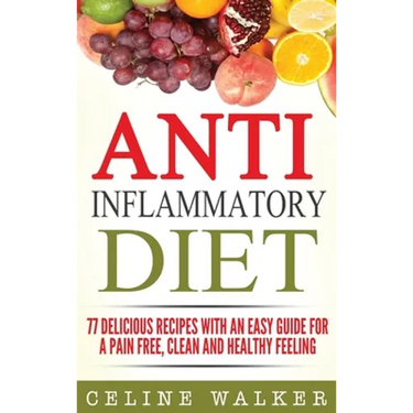 Anti Inflammatory Diet: 77 Delicious Recipes with an Easy Guide for a Pain Free, Clean and Healthy Feeling