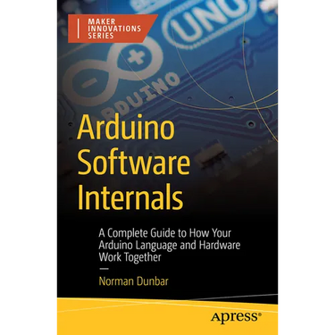 Arduino Software Internals: A Complete Guide to How Your Arduino Language and Hardware Work Together