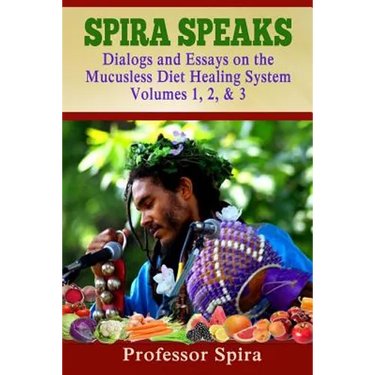 Spira Speaks: Dialogs and Essays on the Mucusless Diet Healing System Volume 1, 2, & 3