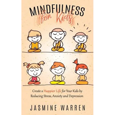 Mindfulness for Kids: Create a Happier Life for Your Kids by Reducing Stress, Anxiety and Depression
