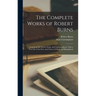 The Complete Works of Robert Burns: Containing his Poems, Songs, and Correspondence. With a new Life of the Poet, and Notices, Critical and Biographic