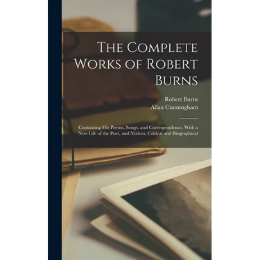 The Complete Works of Robert Burns: Containing his Poems, Songs, and Correspondence. With a new Life of the Poet, and Notices, Critical and Biographic