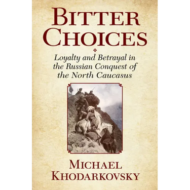Bitter Choices: Loyalty and Betrayal in the Russian Conquest of the North Caucasus