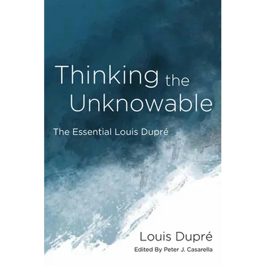 Thinking the Unknowable: The Essential Louis Dupré