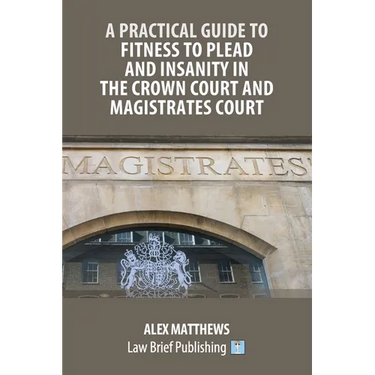A Practical Guide to Fitness to Plead and Insanity in the Crown Court and Magistrates Court