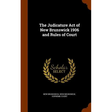 The Judicature Act of New Brunswick 1906 and Rules of Court