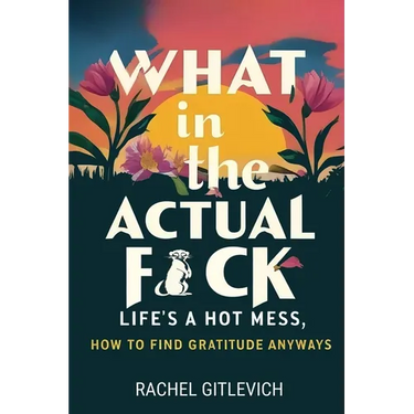 What in the Actual Fck: Life's a hot mess, how to find gratitude anyways