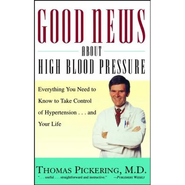 Good News about High Blood Pressure: Everything You Need to Know to Take Control of Hypertension...and Your Life