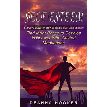 Self Esteem: Effective Ways on How to Raise Your Self-esteem (Find Inner Peace to Develop Willpower With Guided Meditations)
