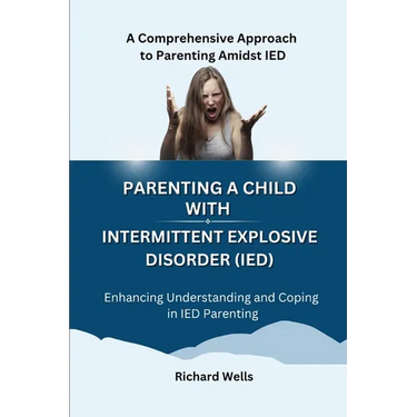 Parenting a Child with Intermittent Explosive Disorder (IED): A Comprehensive Approach to Parenting Amidst IED