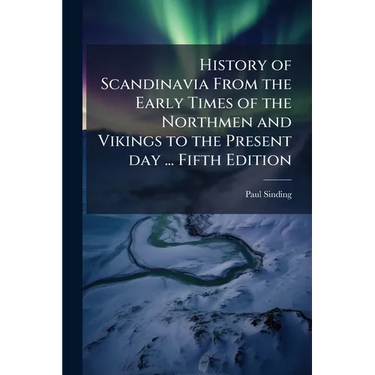 History of Scandinavia From the Early Times of the Northmen and Vikings to the Present day ... Fifth Edition