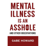 Mental Illness Is an Asshole: And Other Observations