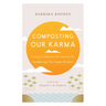 Composting Our Karma: Turning Confusion Into Lessons for Awakening Our Innate Wisdom