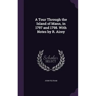 A Tour Through the Island of Mann, in 1797 and 1798. With Notes by R. Airey